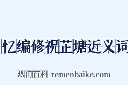 忆编修祝芷塘近义词是什么意思的图片